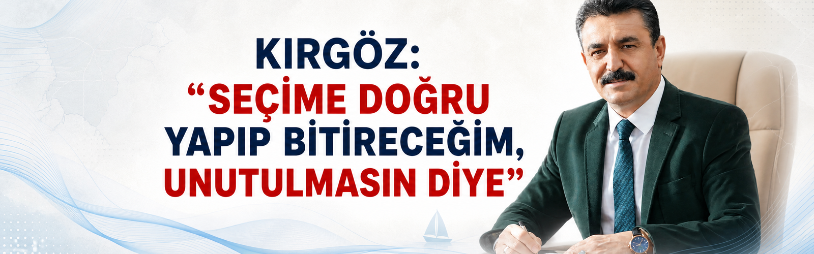 KIRGÖZ: “SEÇİME DOĞRU YAPIP BİTİRECEĞİM, UNUTULMASIN DİYE”