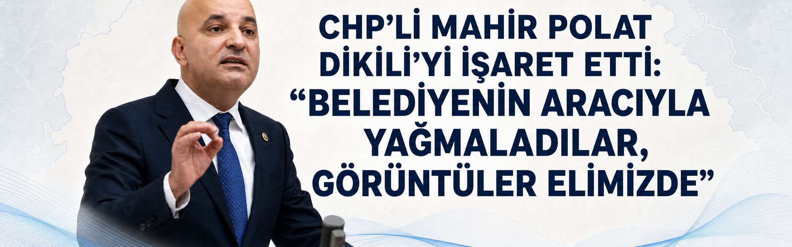 CHP’Lİ MAHİR POLAT DİKİLİ’Yİ İŞARET ETTİ: “BELEDİYENİN ARACIYLA YAĞMALADILAR, GÖRÜNTÜLER ELİMİZDE”