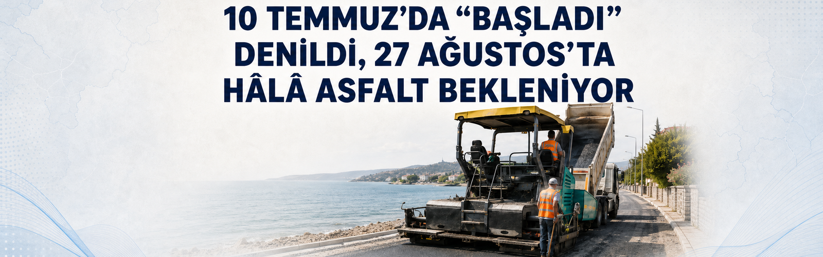 10 TEMMUZ’DA “BAŞLADI” DENİLDİ, 27 AĞUSTOS’TA HÂLÂ ASFALT BEKLENİYOR