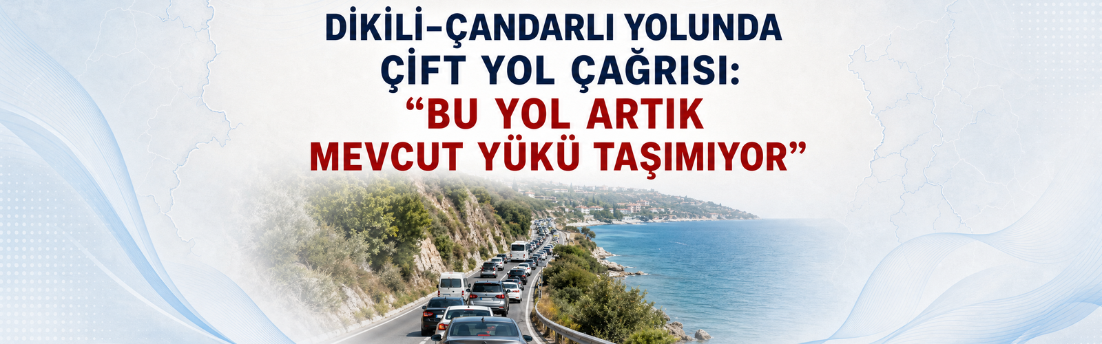 DİKİLİ–ÇANDARLI YOLUNDA ÇİFT YOL ÇAĞRISI: “BU YOL ARTIK MEVCUT YÜKÜ TAŞIMIYOR”