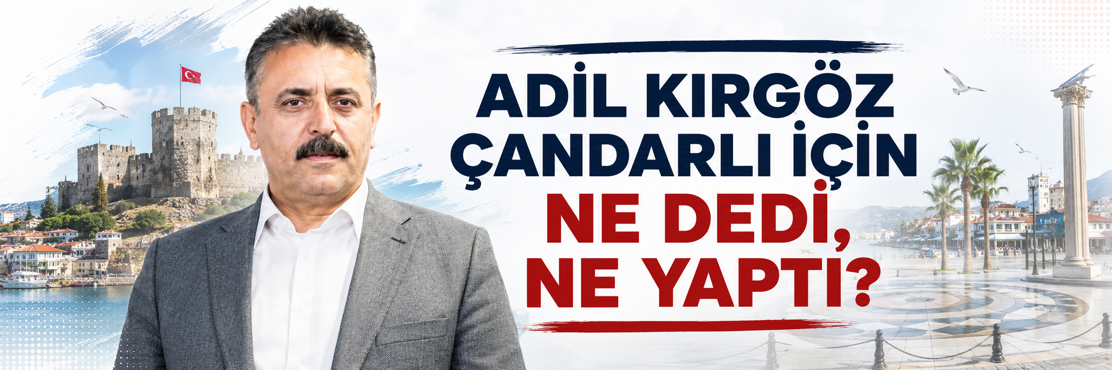Adil Kırgöz Çandarlı İçin Ne Dedi, Ne Yaptı? 2020–2026 Söz ve İcraat Dosyası